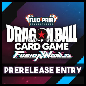 TwoPairCollectibles.com - Dragon Ball Super Fusion World Prerelease Entry